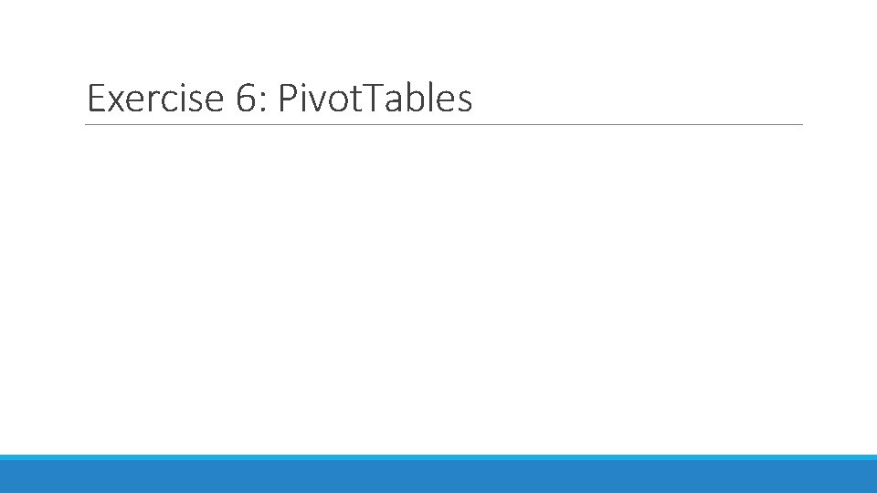 Exercise 6: Pivot. Tables 