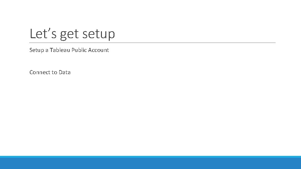 Let’s get setup Setup a Tableau Public Account Connect to Data 