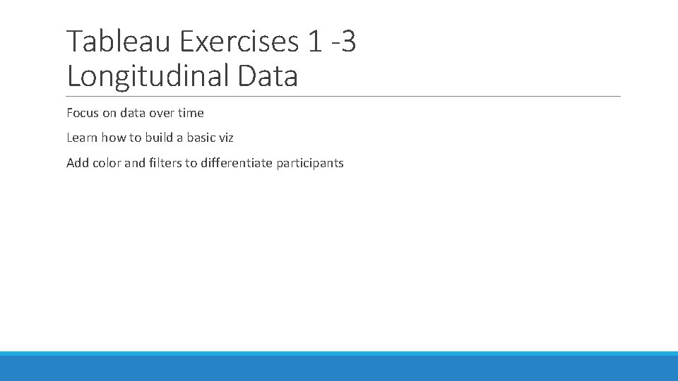 Tableau Exercises 1 -3 Longitudinal Data Focus on data over time Learn how to