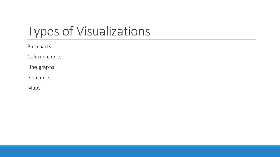 Types of Visualizations Bar charts Column charts Line graphs Pie charts Maps 