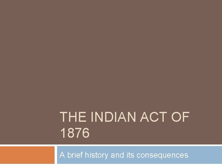 THE INDIAN ACT OF 1876 A brief history and its consequences 