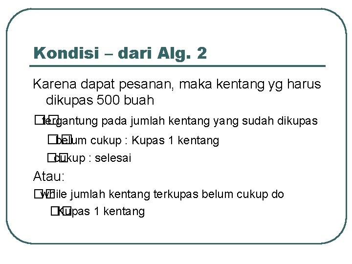 Kondisi – dari Alg. 2 Karena dapat pesanan, maka kentang yg harus dikupas 500 Kondisi – dari Alg. 2 Karena dapat pesanan, maka kentang yg harus dikupas 500