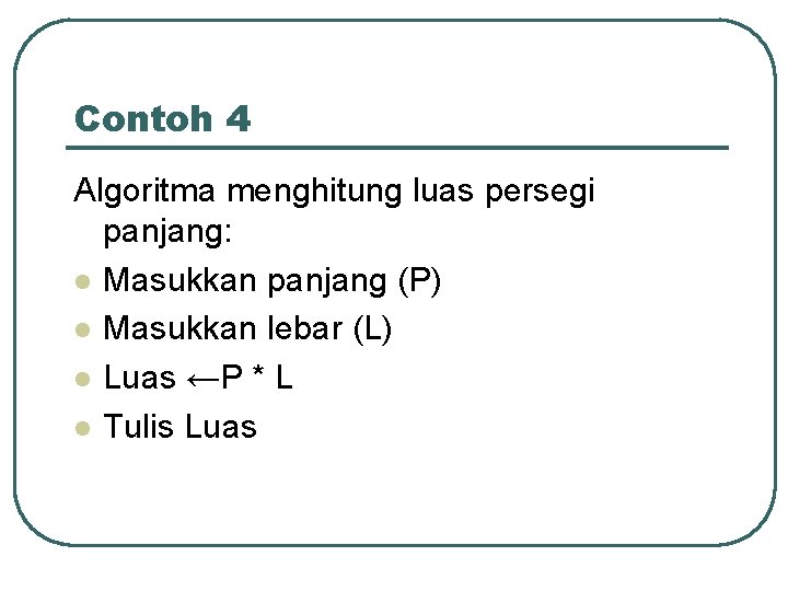 Contoh 4 Algoritma menghitung luas persegi panjang: l Masukkan panjang (P) l Masukkan lebar Contoh 4 Algoritma menghitung luas persegi panjang: l Masukkan panjang (P) l Masukkan lebar