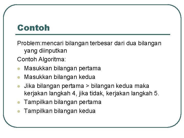 Contoh Problem: mencari bilangan terbesar dari dua bilangan yang diinputkan Contoh Algoritma: l Masukkan