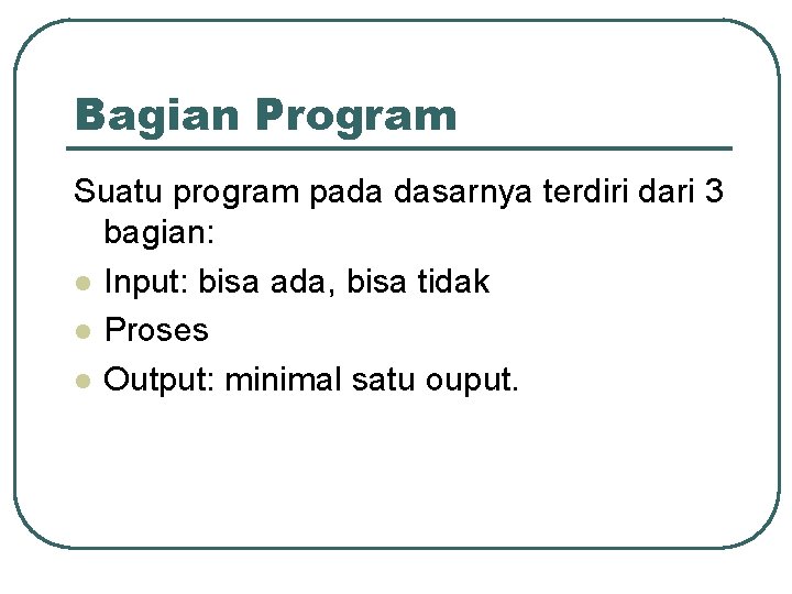 Bagian Program Suatu program pada dasarnya terdiri dari 3 bagian: l Input: bisa ada, Bagian Program Suatu program pada dasarnya terdiri dari 3 bagian: l Input: bisa ada,