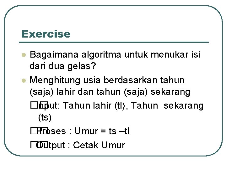 Exercise l l Bagaimana algoritma untuk menukar isi dari dua gelas? Menghitung usia berdasarkan Exercise l l Bagaimana algoritma untuk menukar isi dari dua gelas? Menghitung usia berdasarkan