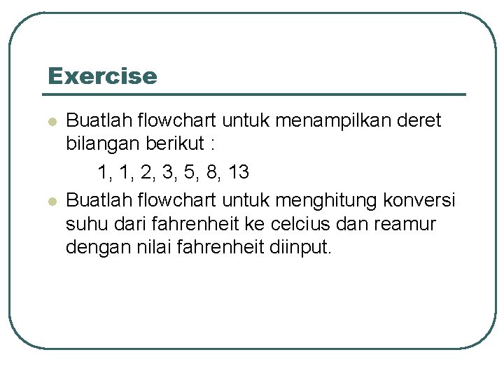 Exercise l l Buatlah flowchart untuk menampilkan deret bilangan berikut : 1, 1, 2, Exercise l l Buatlah flowchart untuk menampilkan deret bilangan berikut : 1, 1, 2,