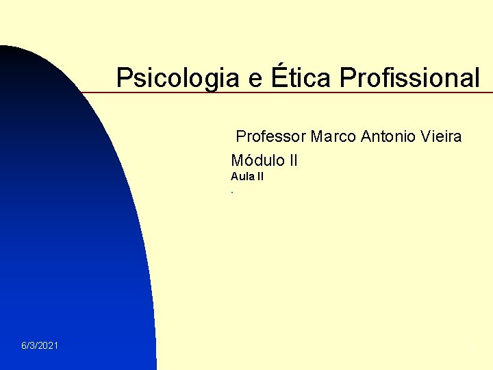 Psicologia e Ética Profissional Professor Marco Antonio Vieira Módulo II Aula II. 6/3/2021 1