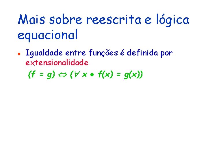 Mais sobre reescrita e lógica equacional n Igualdade entre funções é definida por extensionalidade