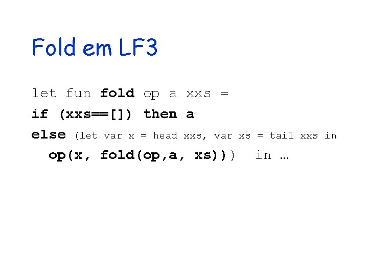 Fold em LF 3 let fun fold op a xxs = if (xxs==[]) then