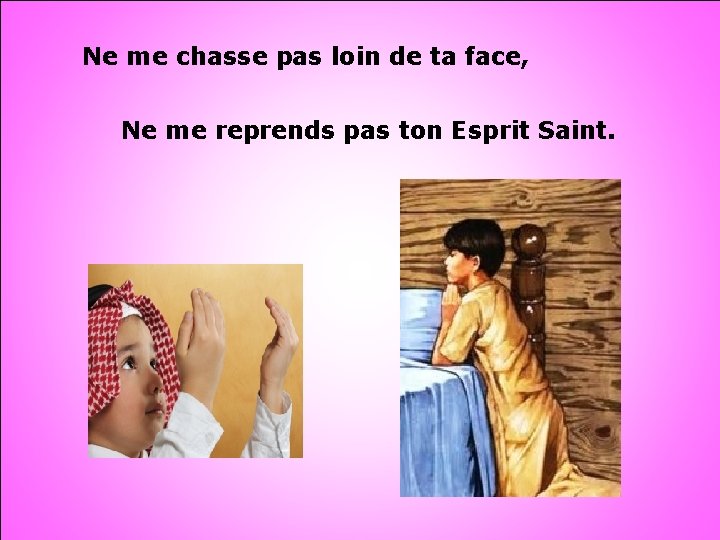 Ne me chasse pas loin de ta face, Ne me reprends pas ton Esprit