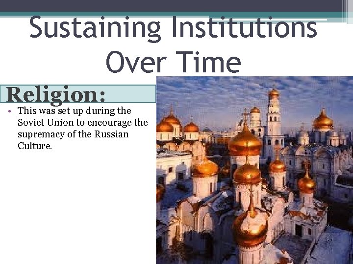 Sustaining Institutions Over Time Religion: • This was set up during the Soviet Union