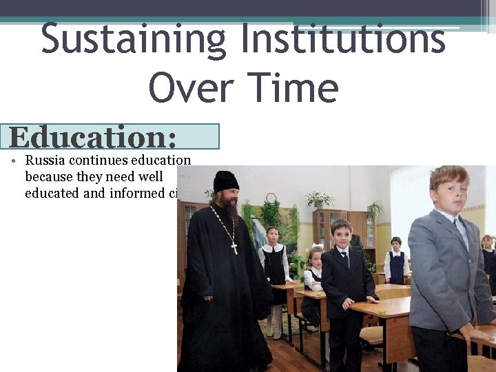 Sustaining Institutions Over Time Education: • Russia continues education because they need well educated