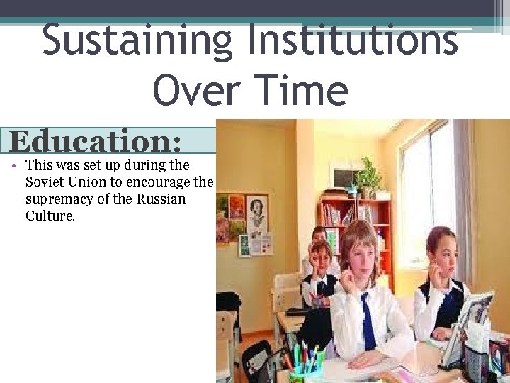 Sustaining Institutions Over Time Education: • This was set up during the Soviet Union