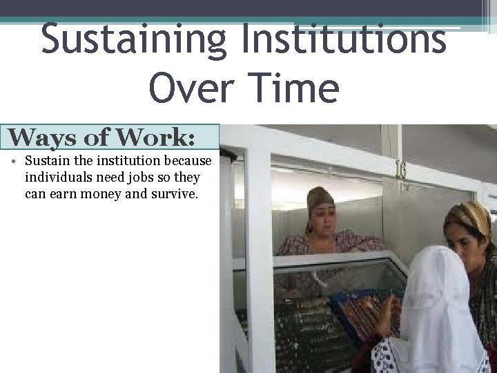 Sustaining Institutions Over Time Ways of Work: • Sustain the institution because individuals need