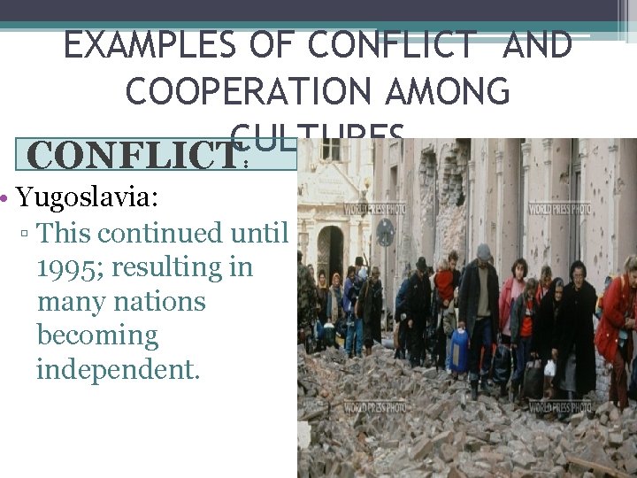 EXAMPLES OF CONFLICT AND COOPERATION AMONG CULTURES CONFLICT: • Yugoslavia: ▫ This continued until