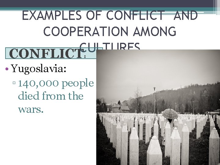 EXAMPLES OF CONFLICT AND COOPERATION AMONG CULTURES CONFLICT: • Yugoslavia: ▫ 140, 000 people