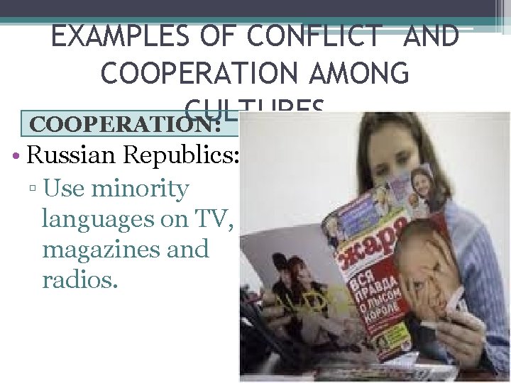 EXAMPLES OF CONFLICT AND COOPERATION AMONG CULTURES COOPERATION: • Russian Republics: ▫ Use minority