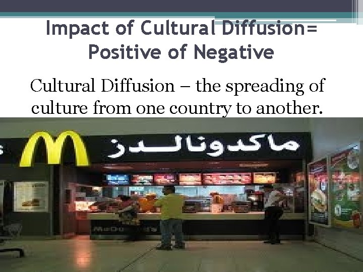 Impact of Cultural Diffusion= Positive of Negative Cultural Diffusion – the spreading of culture