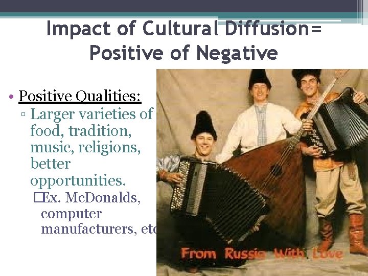 Impact of Cultural Diffusion= Positive of Negative • Positive Qualities: ▫ Larger varieties of
