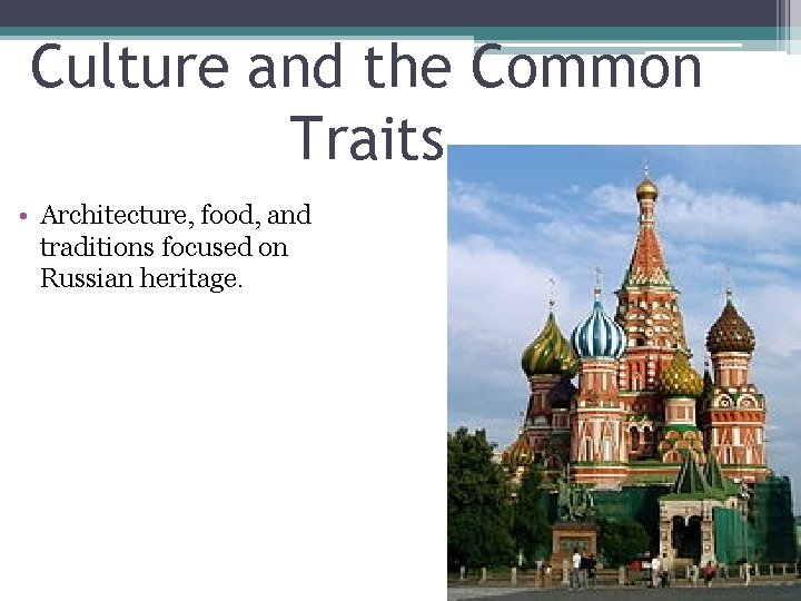 Culture and the Common Traits • Architecture, food, and traditions focused on Russian heritage.