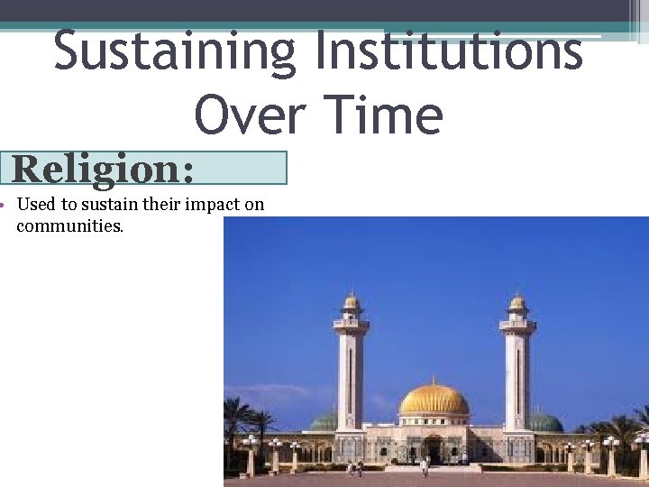 Sustaining Institutions Over Time Religion: • Used to sustain their impact on communities. 