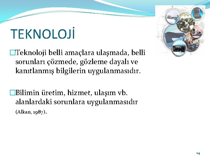 TEKNOLOJİ �Teknoloji belli amaçlara ulaşmada, belli sorunları çözmede, gözleme dayalı ve kanıtlanmış bilgilerin uygulanmasıdır.