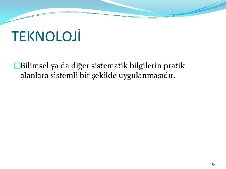 TEKNOLOJİ �Bilimsel ya da diğer sistematik bilgilerin pratik alanlara sistemli bir şekilde uygulanmasıdır. 15