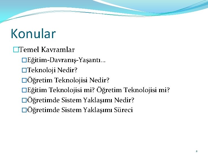 Konular �Temel Kavramlar �Eğitim-Davranış-Yaşantı… �Teknoloji Nedir? �Öğretim Teknolojisi Nedir? �Eğitim Teknolojisi mi? Öğretim Teknolojisi