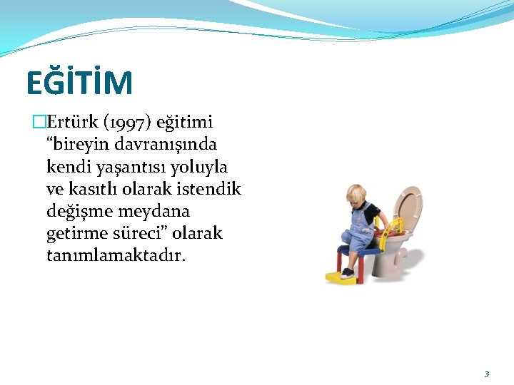 EĞİTİM �Ertürk (1997) eğitimi “bireyin davranışında kendi yaşantısı yoluyla ve kasıtlı olarak istendik değişme