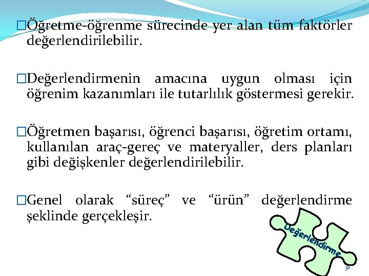 �Öğretme-öğrenme sürecinde yer alan tüm faktörler değerlendirilebilir. �Değerlendirmenin amacına uygun olması için öğrenim kazanımları
