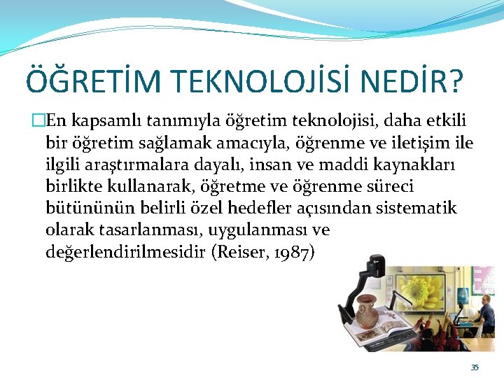 ÖĞRETİM TEKNOLOJİSİ NEDİR? �En kapsamlı tanımıyla öğretim teknolojisi, daha etkili bir öğretim sağlamak amacıyla,