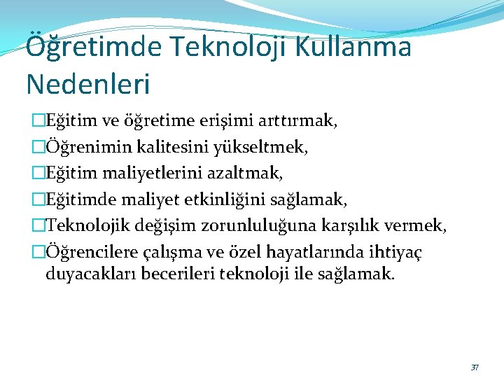 Öğretimde Teknoloji Kullanma Nedenleri �Eğitim ve öğretime erişimi arttırmak, �Öğrenimin kalitesini yükseltmek, �Eğitim maliyetlerini