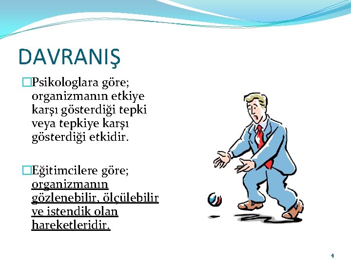 DAVRANIŞ �Psikologlara göre; organizmanın etkiye karşı gösterdiği tepki veya tepkiye karşı gösterdiği etkidir. �Eğitimcilere