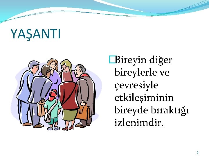 YAŞANTI �Bireyin diğer bireylerle ve çevresiyle etkileşiminin bireyde bıraktığı izlenimdir. 5 