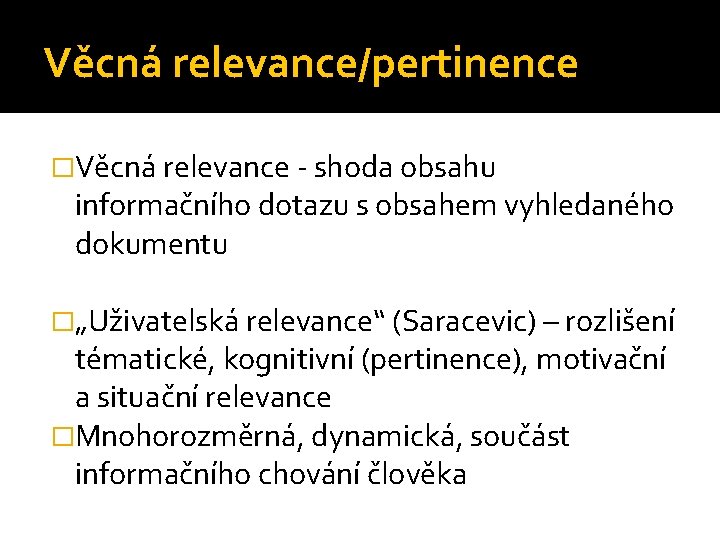 Věcná relevance/pertinence �Věcná relevance - shoda obsahu informačního dotazu s obsahem vyhledaného dokumentu �„Uživatelská
