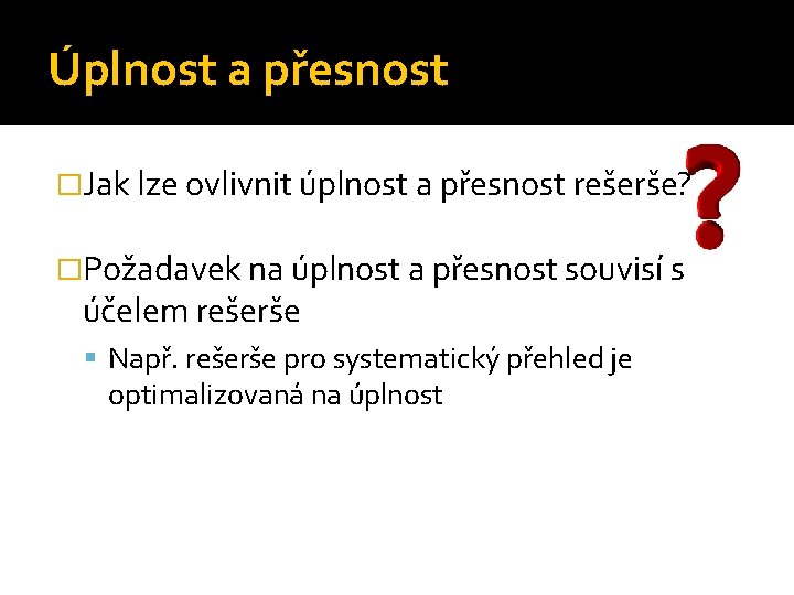 Úplnost a přesnost �Jak lze ovlivnit úplnost a přesnost rešerše? �Požadavek na úplnost a