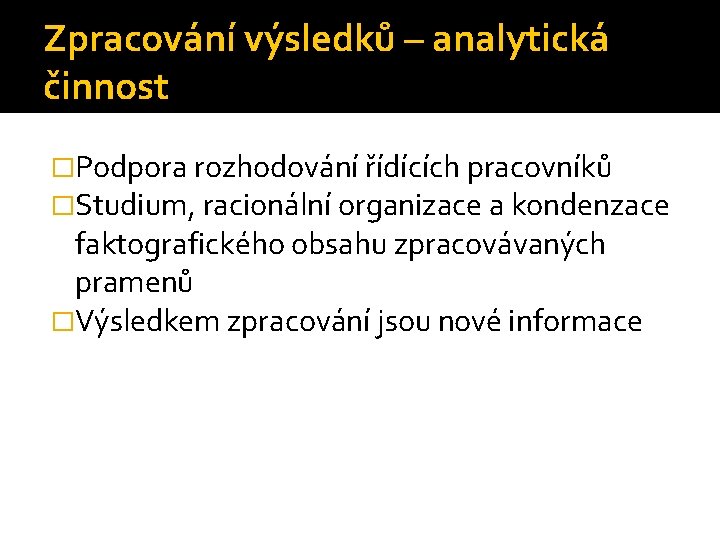 Zpracování výsledků – analytická činnost �Podpora rozhodování řídících pracovníků �Studium, racionální organizace a kondenzace