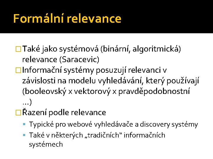 Formální relevance �Také jako systémová (binární, algoritmická) relevance (Saracevic) �Informační systémy posuzují relevanci v