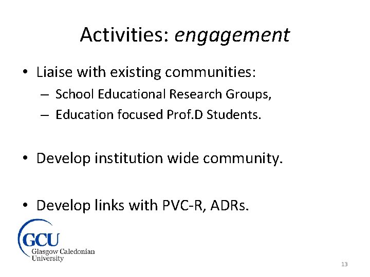 Activities: engagement • Liaise with existing communities: – School Educational Research Groups, – Education