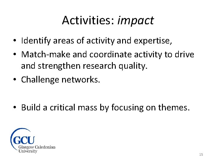 Activities: impact • Identify areas of activity and expertise, • Match-make and coordinate activity