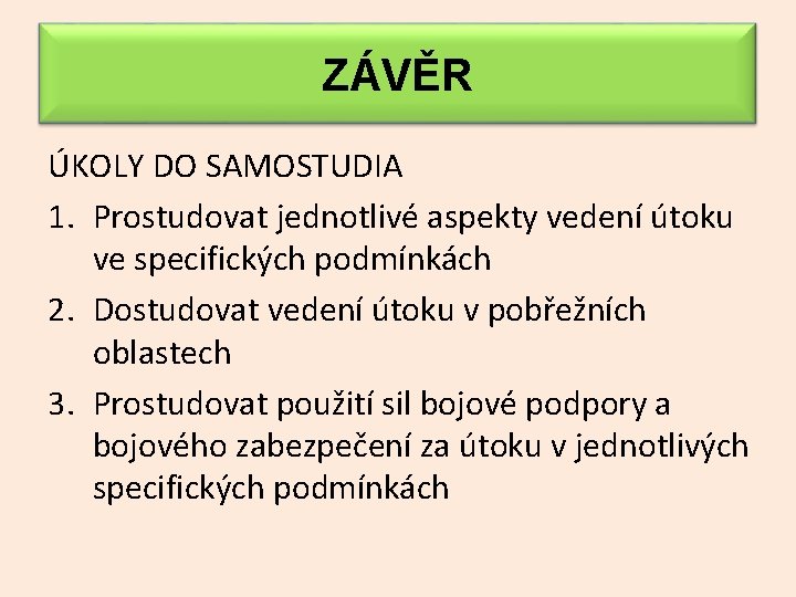 ZÁVĚR ÚKOLY DO SAMOSTUDIA 1. Prostudovat jednotlivé aspekty vedení útoku ve specifických podmínkách 2.