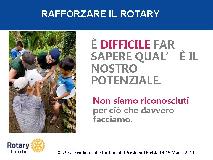 RAFFORZARE IL ROTARY È DIFFICILE FAR SAPERE QUAL’ È IL NOSTRO POTENZIALE. Non siamo