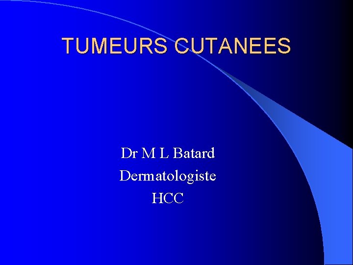 TUMEURS CUTANEES Dr M L Batard Dermatologiste HCC 