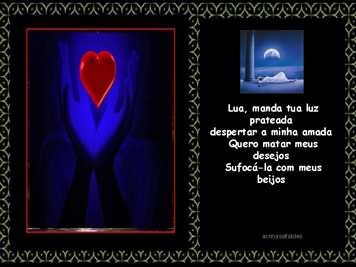 Lua, manda tua luz prateada despertar a minha amada Quero matar meus desejos Sufocá-la