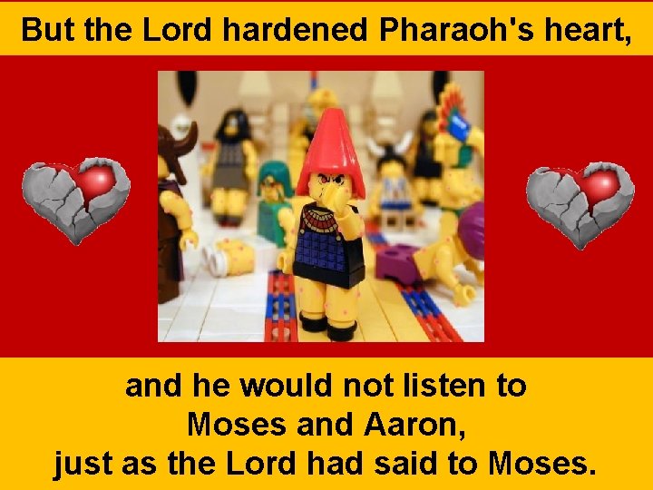 But the Lord hardened Pharaoh's heart, and he would not listen to Moses and