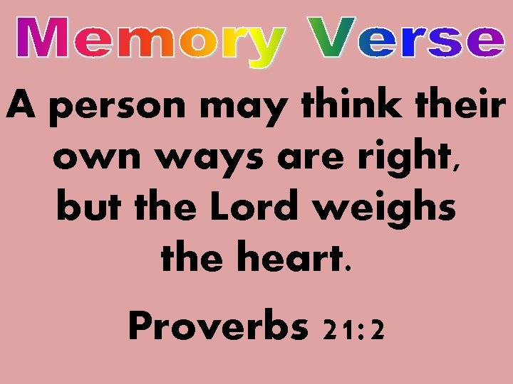 A person may think their own ways are right, but the Lord weighs the