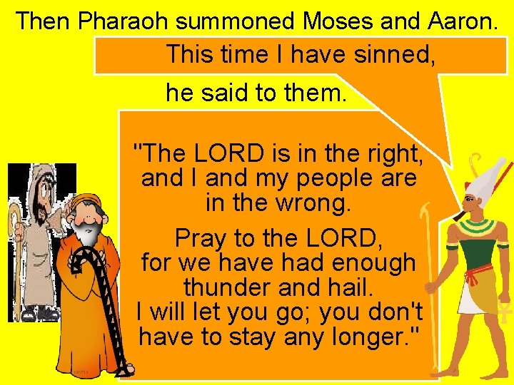 Then Pharaoh summoned Moses and Aaron. This time I have sinned, he said to