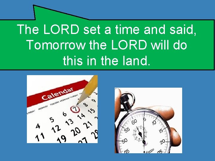 The LORD set a time and said, Tomorrow the LORD will do this in