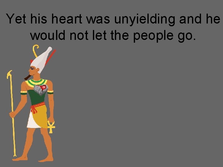 Yet his heart was unyielding and he would not let the people go. 